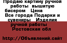 Продаю картину ручной работы, вышитую бисером › Цена ­ 1 000 - Все города Подарки и сувениры » Изделия ручной работы   . Ростовская обл.